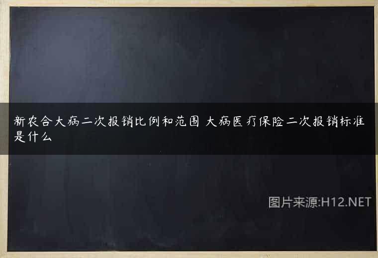 新农合大病二次报销比例和范围 大病医疗保险二次报销标准是什么