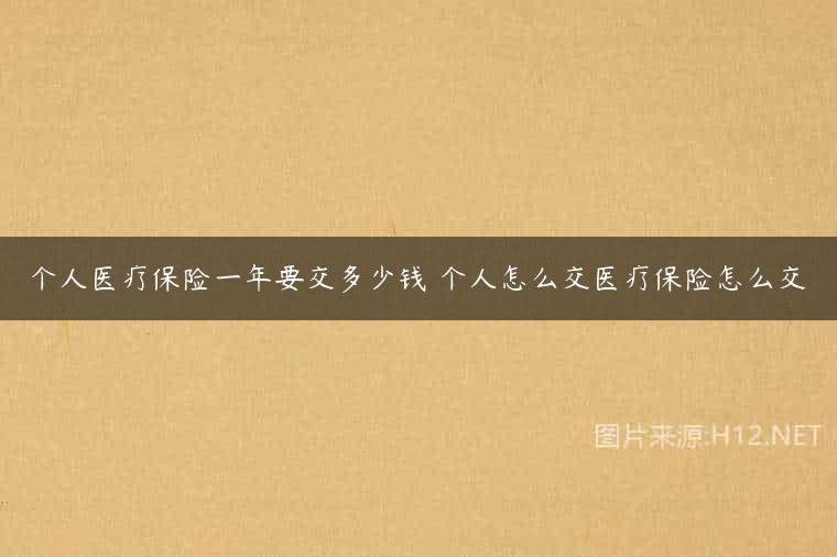 个人医疗保险一年要交多少钱 个人怎么交医疗保险怎么交