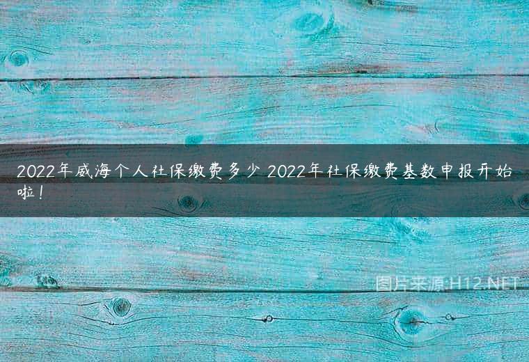2022年威海个人社保缴费多少 2022年社保缴费基数申报开始啦！