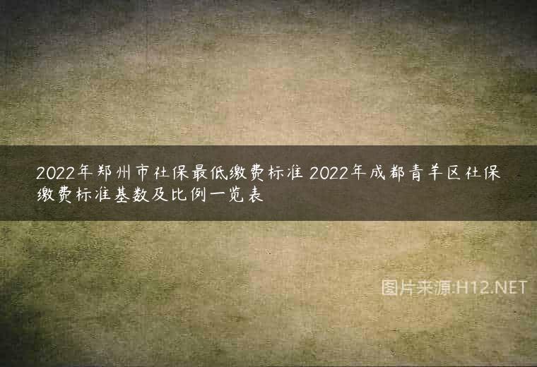2022年郑州市社保最低缴费标准 2022年成都青羊区社保缴费标准基数及比例一览表