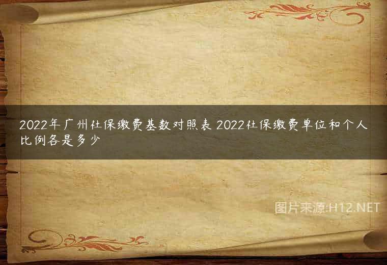 2022年广州社保缴费基数对照表 2022社保缴费单位和个人比例各是多少