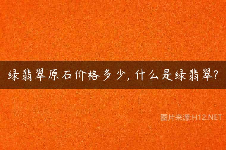 绿翡翠原石价格多少, 什么是绿翡翠?
