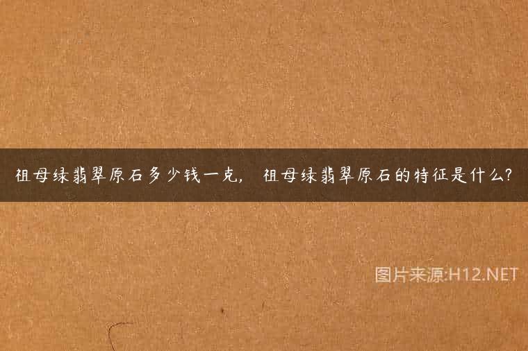 祖母绿翡翠原石多少钱一克,    祖母绿翡翠原石的特征是什么?