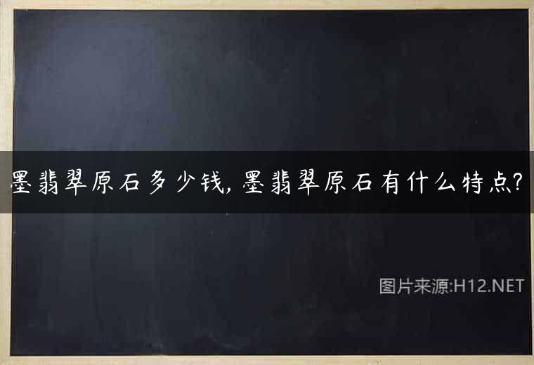 墨翡翠原石多少钱, 墨翡翠原石有什么特点?
