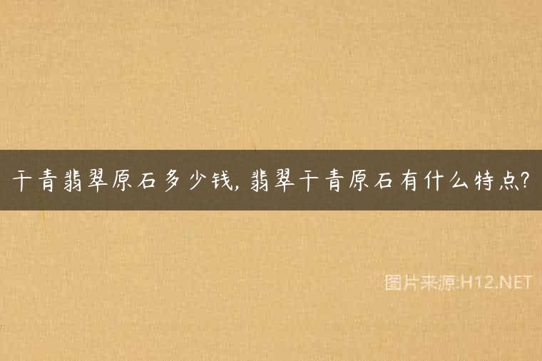 干青翡翠原石多少钱, 翡翠干青原石有什么特点?
