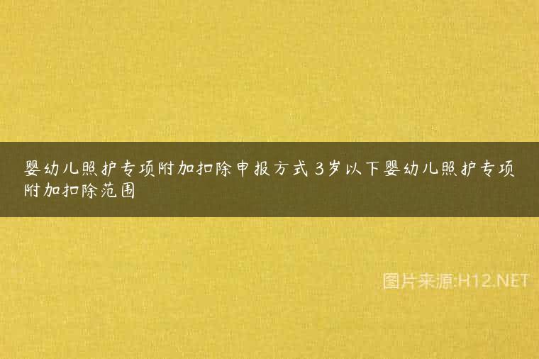 婴幼儿照护专项附加扣除申报方式 3岁以下婴幼儿照护专项附加扣除范围