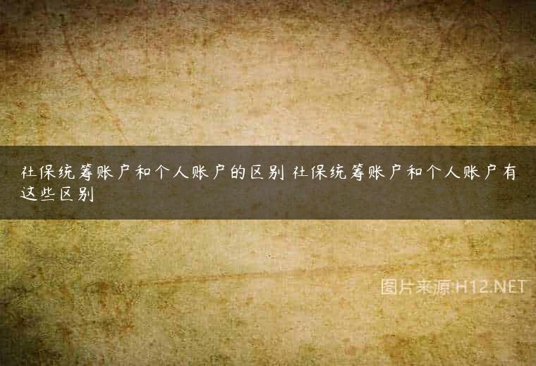 社保统筹账户和个人账户的区别 社保统筹账户和个人账户有这些区别