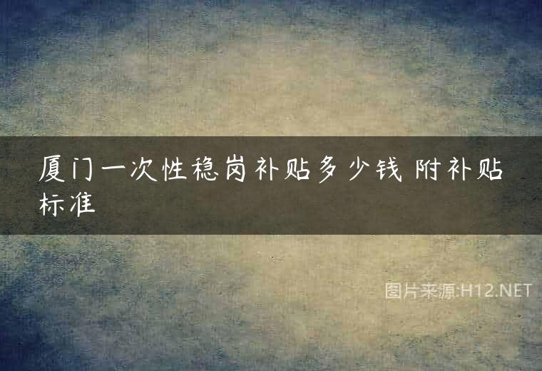 厦门一次性稳岗补贴多少钱 附补贴标准