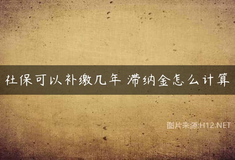 社保可以补缴几年 滞纳金怎么计算