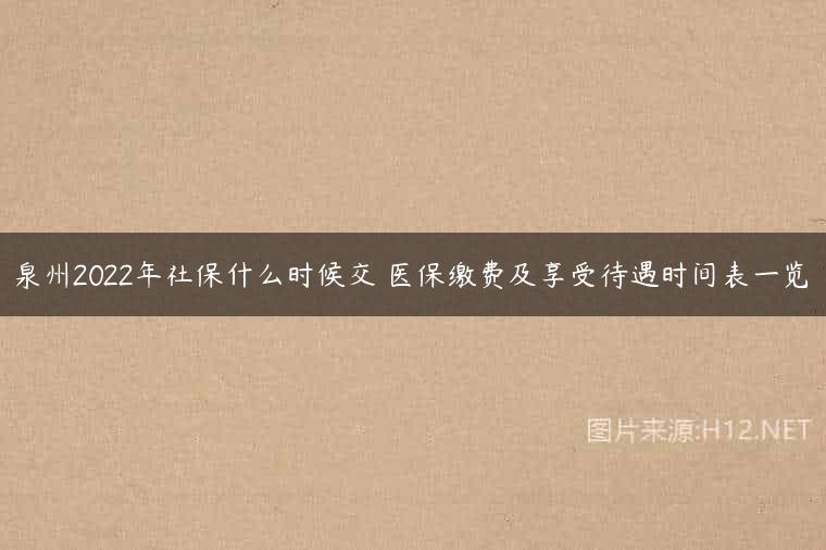泉州2022年社保什么时候交 医保缴费及享受待遇时间表一览