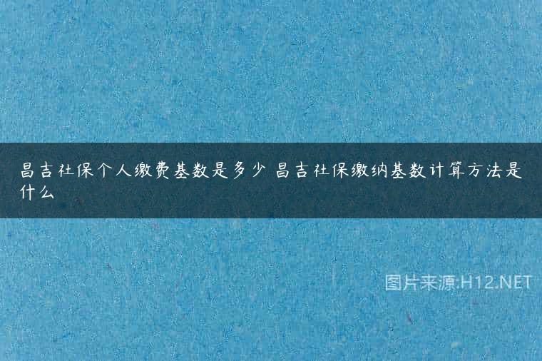 昌吉社保个人缴费基数是多少 昌吉社保缴纳基数计算方法是什么