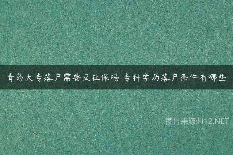 青岛大专落户需要交社保吗 专科学历落户条件有哪些