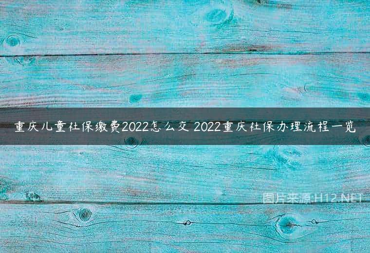 重庆儿童社保缴费2022怎么交 2022重庆社保办理流程一览
