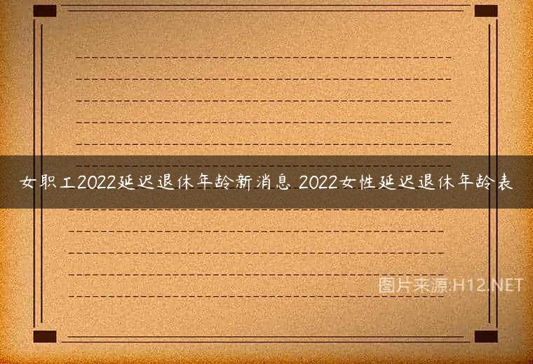 女职工2022延迟退休年龄新消息 2022女性延迟退休年龄表