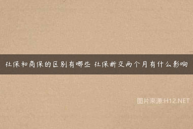 社保和商保的区别有哪些 社保断交两个月有什么影响