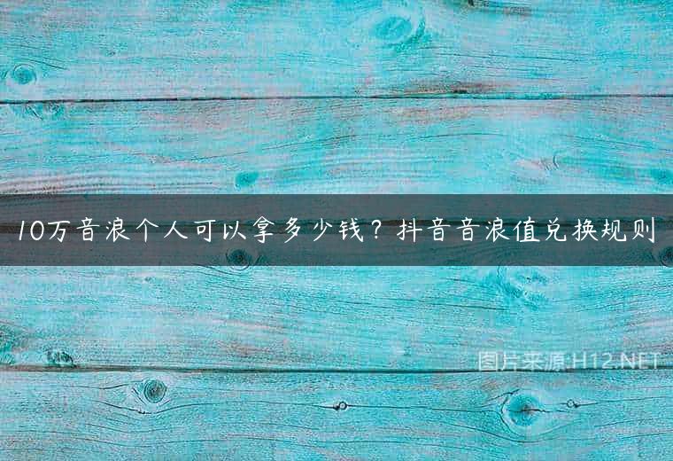 10万音浪个人可以拿多少钱？抖音音浪值兑换规则