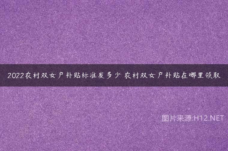2022农村双女户补贴标准发多少 农村双女户补贴在哪里领取