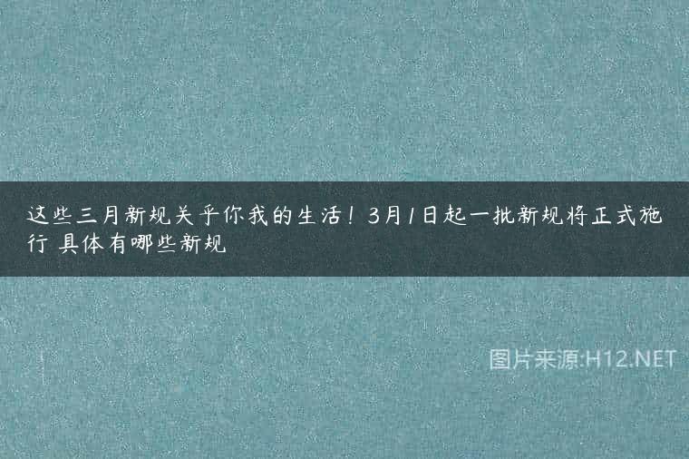 这些三月新规关乎你我的生活！3月1日起一批新规将正式施行 具体有哪些新规