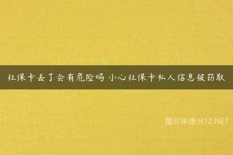 社保卡丢了会有危险吗 小心社保卡私人信息被窃取