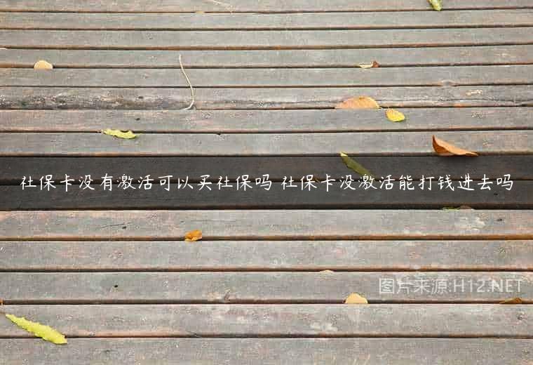 社保卡没有激活可以买社保吗 社保卡没激活能打钱进去吗