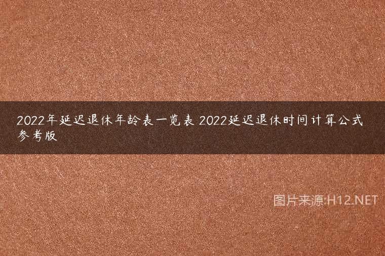 2022年延迟退休年龄表一览表 2022延迟退休时间计算公式 参考版