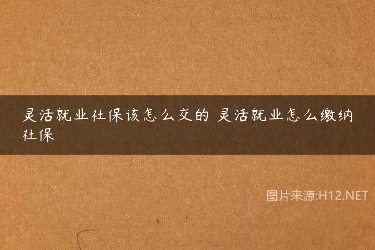 灵活就业社保该怎么交的 灵活就业怎么缴纳社保