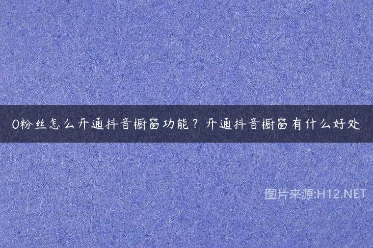 0粉丝怎么开通抖音橱窗功能？开通抖音橱窗有什么好处