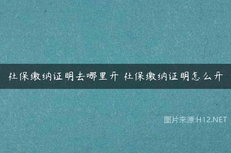 社保缴纳证明去哪里开 社保缴纳证明怎么开