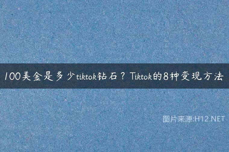 100美金是多少tiktok钻石？Tiktok的8种变现方法