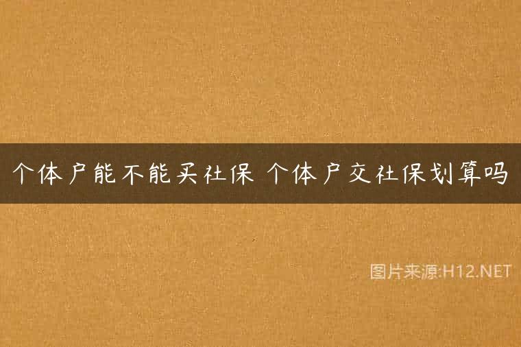 个体户能不能买社保 个体户交社保划算吗