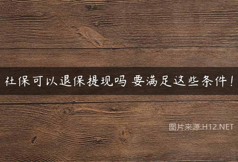 社保可以退保提现吗 要满足这些条件！