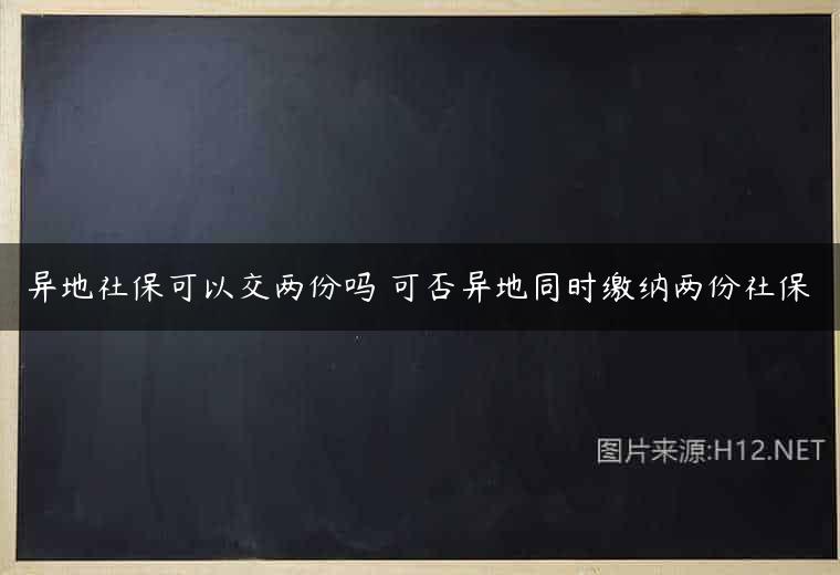 异地社保可以交两份吗 可否异地同时缴纳两份社保