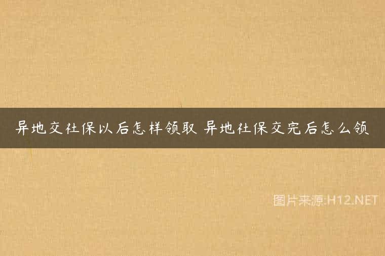 异地交社保以后怎样领取 异地社保交完后怎么领