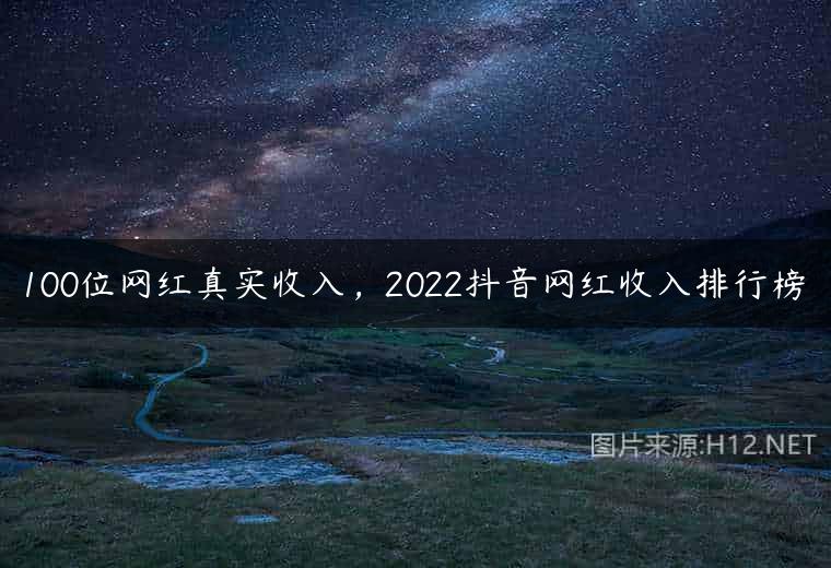 100位网红真实收入，2022抖音网红收入排行榜