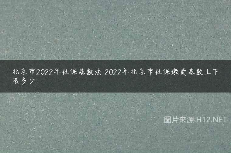 北京市2022年社保基数法 2022年北京市社保缴费基数上下限多少