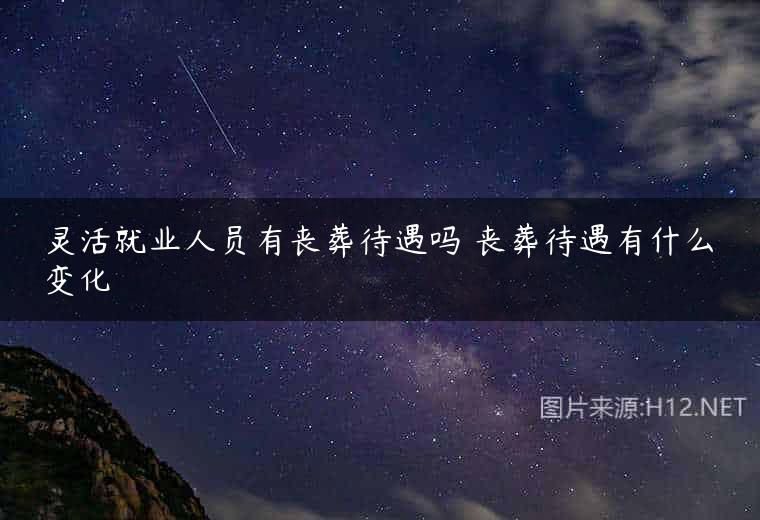 灵活就业人员有丧葬待遇吗 丧葬待遇有什么变化