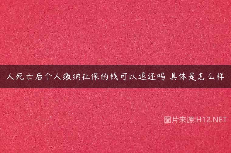 人死亡后个人缴纳社保的钱可以退还吗 具体是怎么样