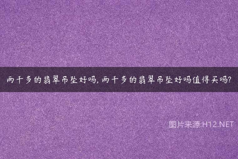 两千多的翡翠吊坠好吗, 两千多的翡翠吊坠好吗值得买吗?