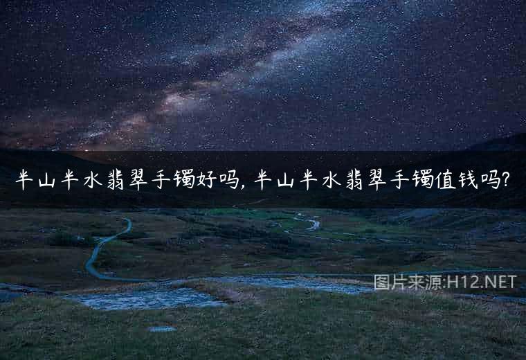半山半水翡翠手镯好吗, 半山半水翡翠手镯值钱吗?