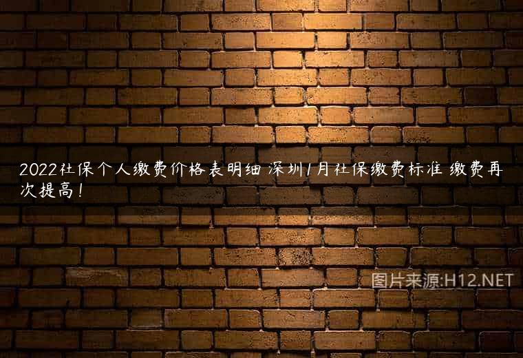 2022社保个人缴费价格表明细 深圳1月社保缴费标准 缴费再次提高！