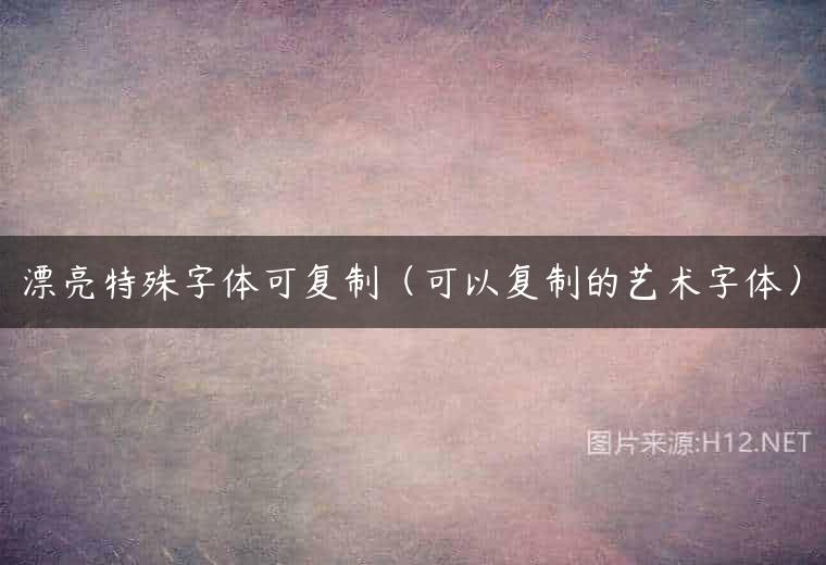 漂亮特殊字体可复制（可以复制的艺术字体）