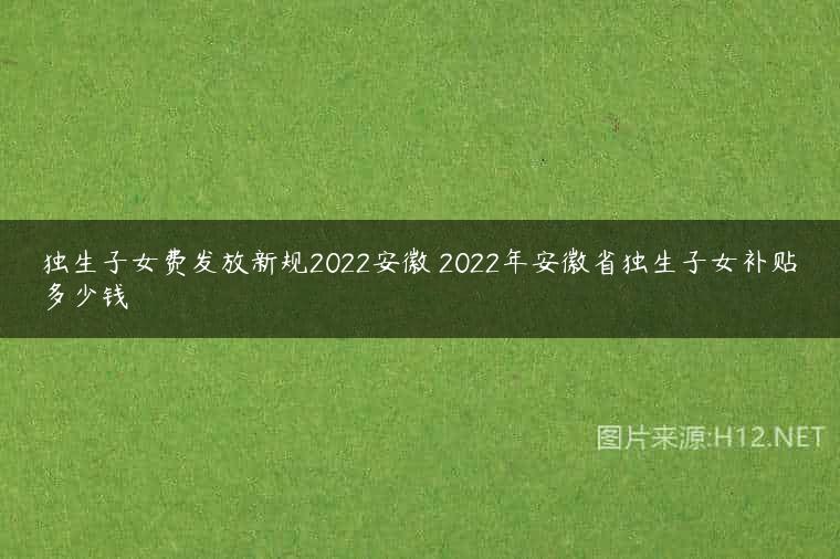 独生子女费发放新规2022安徽 2022年安徽省独生子女补贴多少钱