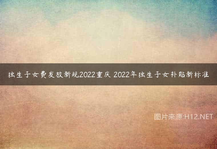 独生子女费发放新规2022重庆 2022年独生子女补贴新标准