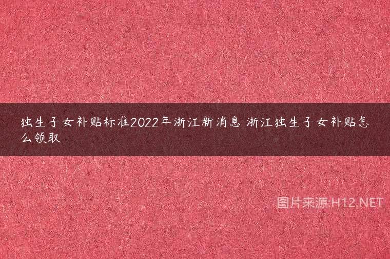 独生子女补贴标准2022年浙江新消息 浙江独生子女补贴怎么领取