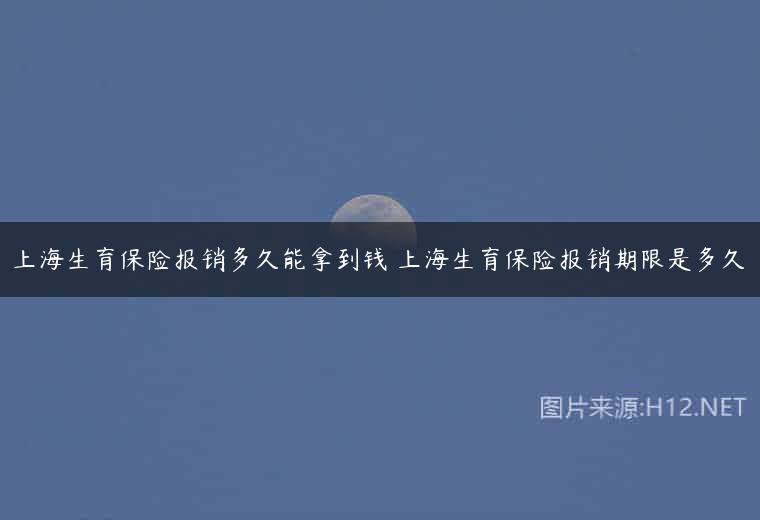 上海生育保险报销多久能拿到钱 上海生育保险报销期限是多久