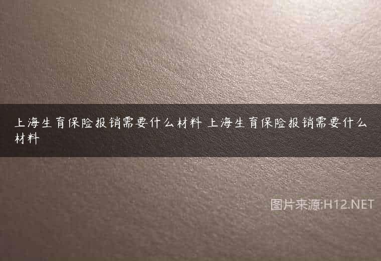 上海生育保险报销需要什么材料 上海生育保险报销需要什么材料