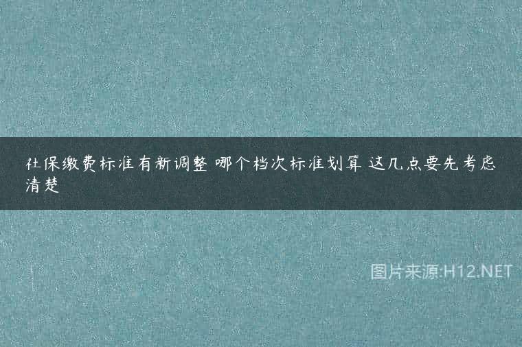 社保缴费标准有新调整 哪个档次标准划算 这几点要先考虑清楚