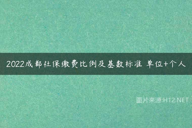 2022成都社保缴费比例及基数标准 单位+个人