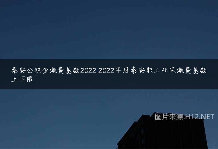 泰安公积金缴费基数2022 2022年度泰安职工社保缴费基数上下限