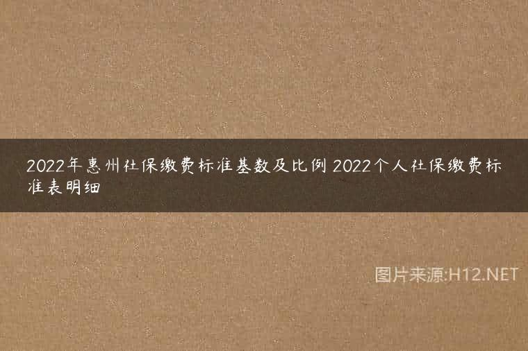 2022年惠州社保缴费标准基数及比例 2022个人社保缴费标准表明细